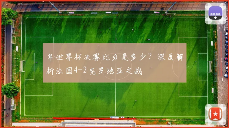 年世界杯决赛比分是多少？深度解析法国4-2克罗地亚之战
