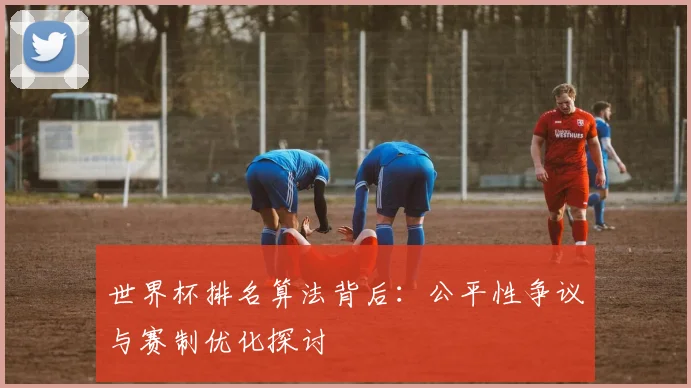 世界杯排名算法背后：公平性争议与赛制优化探讨
