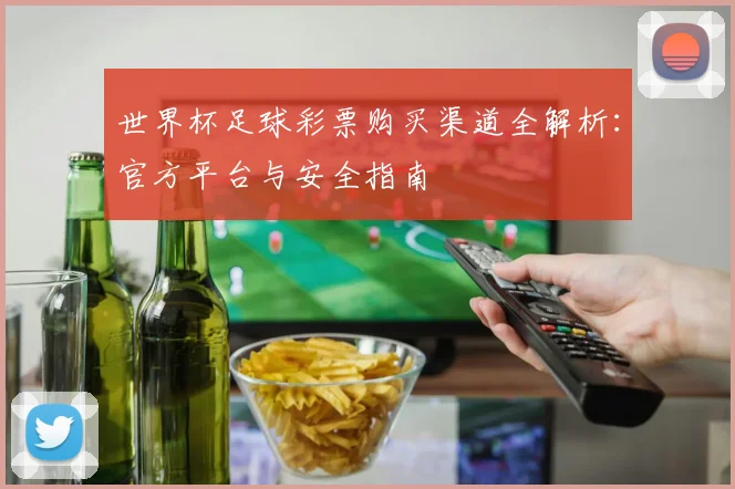 世界杯足球彩票购买渠道全解析：官方平台与安全指南