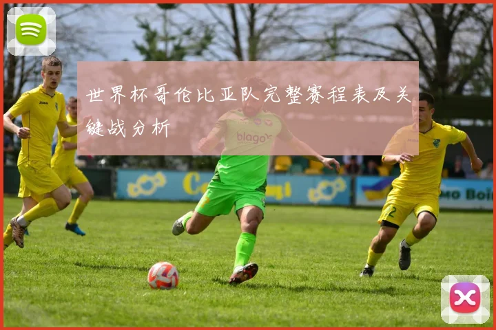 世界杯哥伦比亚队完整赛程表及关键战分析