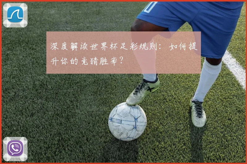 深度解读世界杯足彩规则：如何提升你的竞猜胜率？