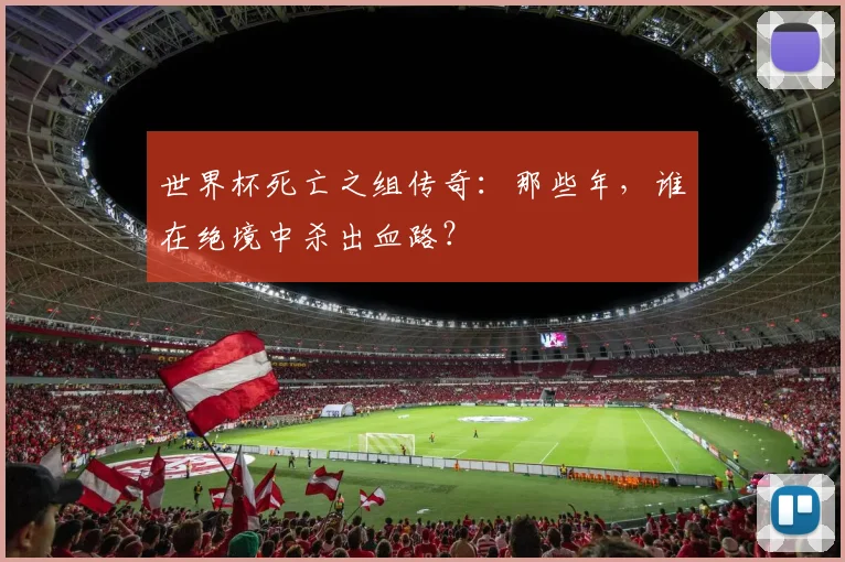 世界杯死亡之组传奇：那些年，谁在绝境中杀出血路？
